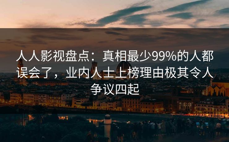 人人影视盘点:真相最少99%的人都误会了,业内人士上榜理由极其令人争议四起 人人影视盘点:真相最少99%的人都误会了,业内人士上榜理由极其令人争议四起