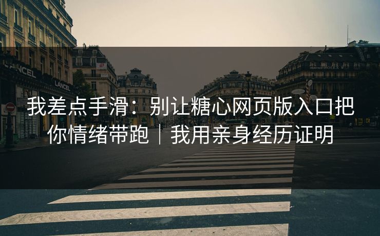 我差点手滑：别让糖心网页版入口把你情绪带跑｜我用亲身经历证明