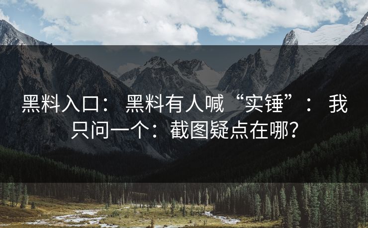 详细阅读:黑料入口: 黑料有人喊“实锤”: 我只问一个:截图疑点在哪? 黑料入口: 黑料有人喊“实锤”: 我只问一个:截图疑点在哪?