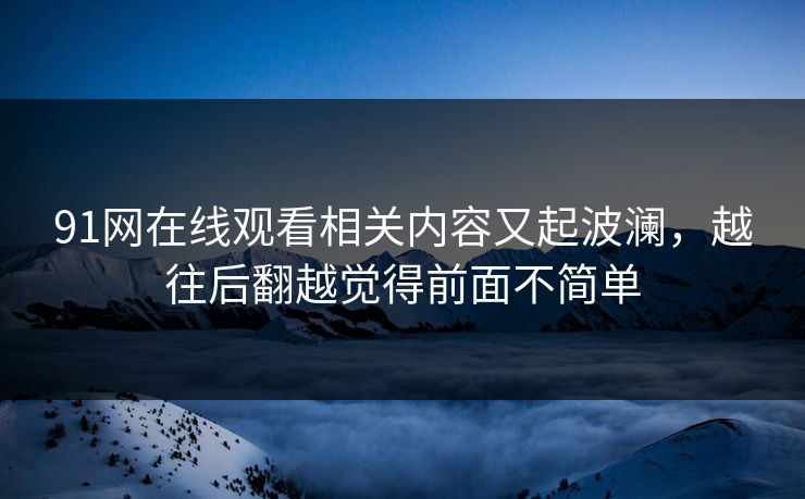 91网在线观看相关内容又起波澜，越往后翻越觉得前面不简单